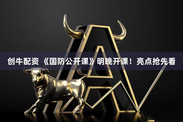 创牛配资 《国防公开课》明晚开课！亮点抢先看