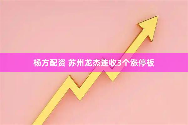 杨方配资 苏州龙杰连收3个涨停板