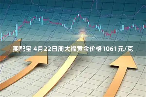 期配宝 4月22日周大福黄金价格1061元/克