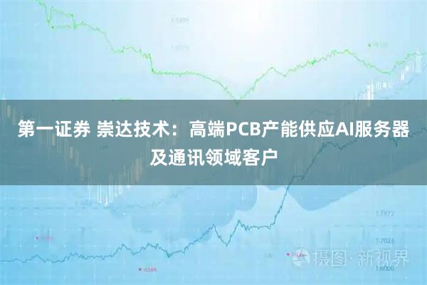 第一证券 崇达技术：高端PCB产能供应AI服务器及通讯领域客户