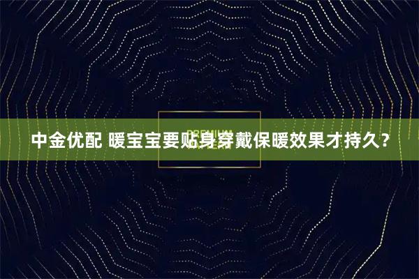 中金优配 暖宝宝要贴身穿戴保暖效果才持久？